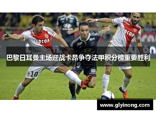 巴黎日耳曼主场迎战卡昂争夺法甲积分榜重要胜利