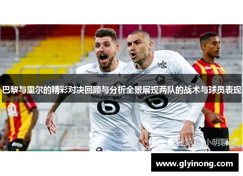 巴黎与里尔的精彩对决回顾与分析全景展现两队的战术与球员表现