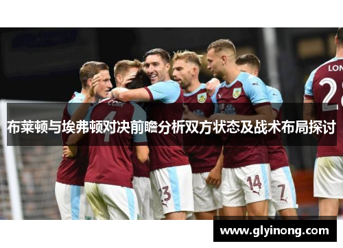 布莱顿与埃弗顿对决前瞻分析双方状态及战术布局探讨