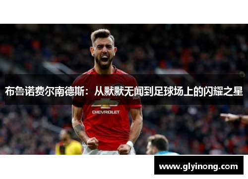 布鲁诺费尔南德斯：从默默无闻到足球场上的闪耀之星