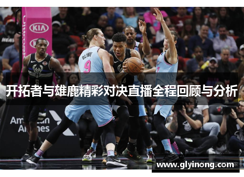 开拓者与雄鹿精彩对决直播全程回顾与分析