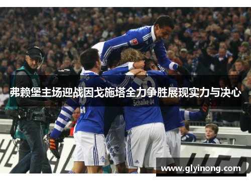 弗赖堡主场迎战因戈施塔全力争胜展现实力与决心