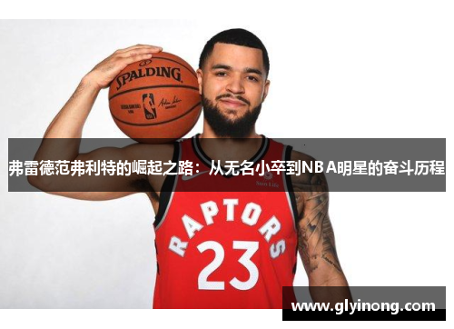 弗雷德范弗利特的崛起之路：从无名小卒到NBA明星的奋斗历程