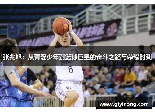 张兆旭：从青涩少年到篮球巨星的奋斗之路与荣耀时刻