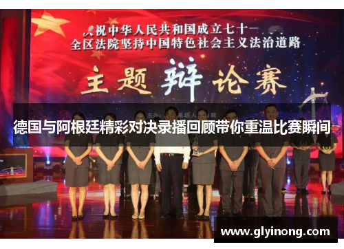 德国与阿根廷精彩对决录播回顾带你重温比赛瞬间