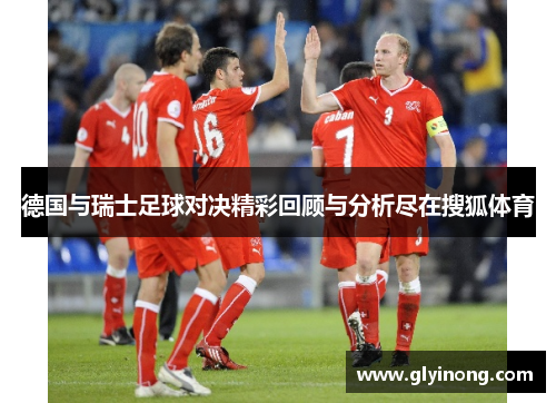 德国与瑞士足球对决精彩回顾与分析尽在搜狐体育