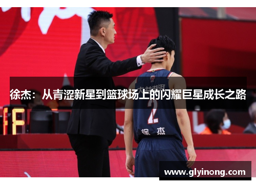 徐杰：从青涩新星到篮球场上的闪耀巨星成长之路