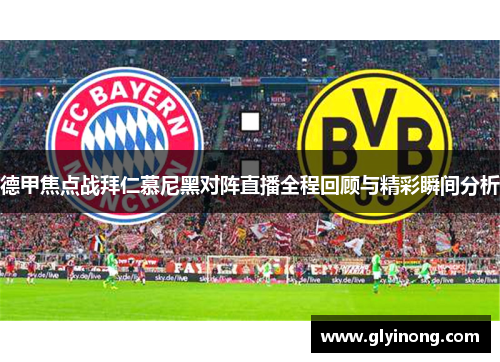 德甲焦点战拜仁慕尼黑对阵直播全程回顾与精彩瞬间分析