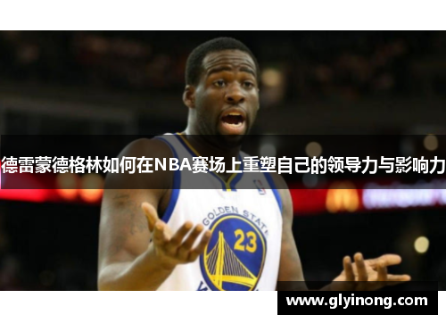 德雷蒙德格林如何在NBA赛场上重塑自己的领导力与影响力