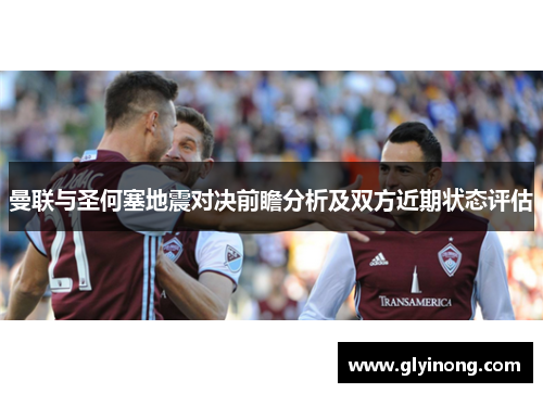 曼联与圣何塞地震对决前瞻分析及双方近期状态评估