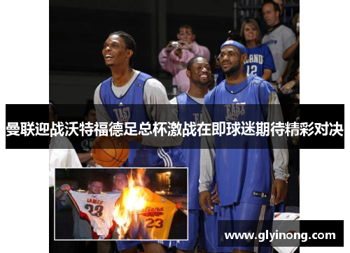 曼联迎战沃特福德足总杯激战在即球迷期待精彩对决