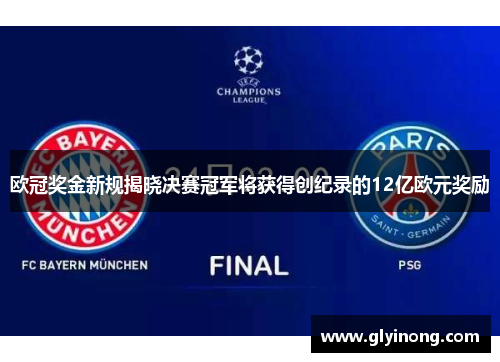 欧冠奖金新规揭晓决赛冠军将获得创纪录的12亿欧元奖励
