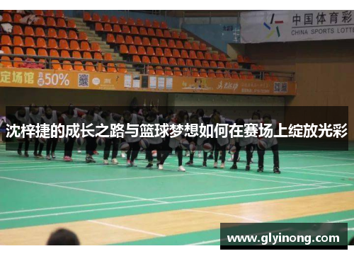 沈梓捷的成长之路与篮球梦想如何在赛场上绽放光彩