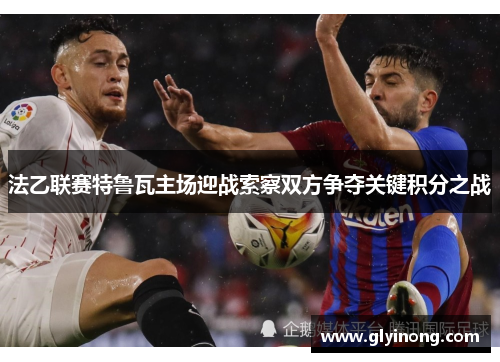 法乙联赛特鲁瓦主场迎战索察双方争夺关键积分之战