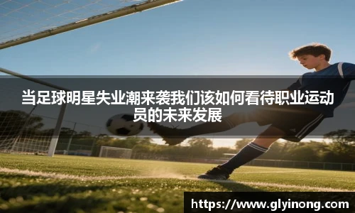 当足球明星失业潮来袭我们该如何看待职业运动员的未来发展